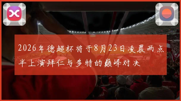 2026年德超杯将于8月23日凌晨两点半上演拜仁与多特的巅峰对决