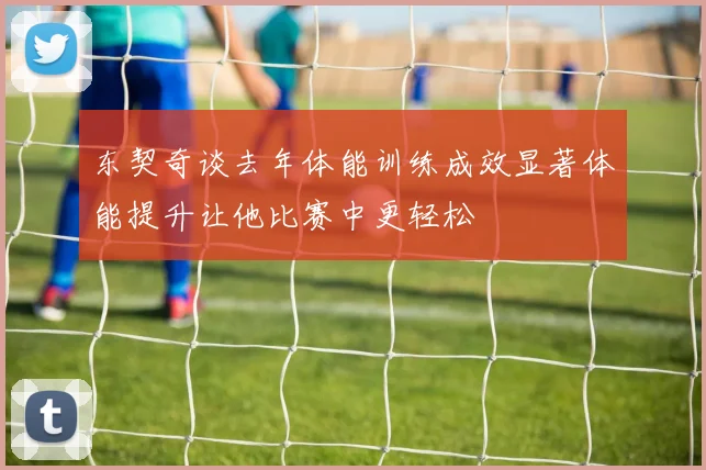 东契奇谈去年体能训练成效显著体能提升让他比赛中更轻松