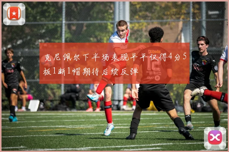 克尼佩尔下半场表现平平仅得4分5板1断1帽期待后续反弹