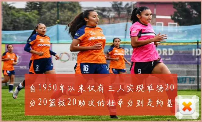 自1950年以来仅有三人实现单场20分20篮板20助攻的壮举分别是约基奇威少和张伯伦