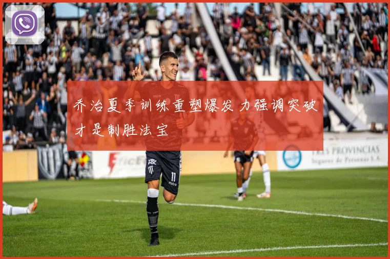 乔治夏季训练重塑爆发力强调突破才是制胜法宝