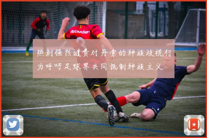 热刺强烈谴责对丹索的种族歧视行为呼吁足球界共同抵制种族主义