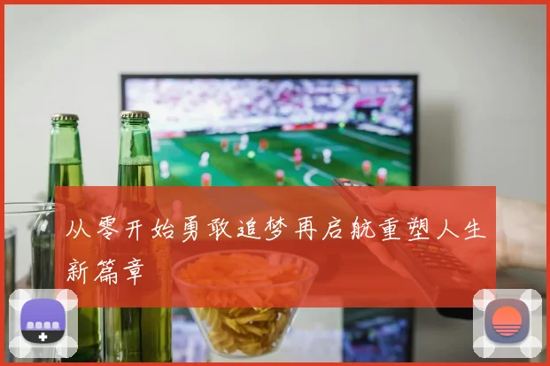 从零开始勇敢追梦再启航重塑人生新篇章