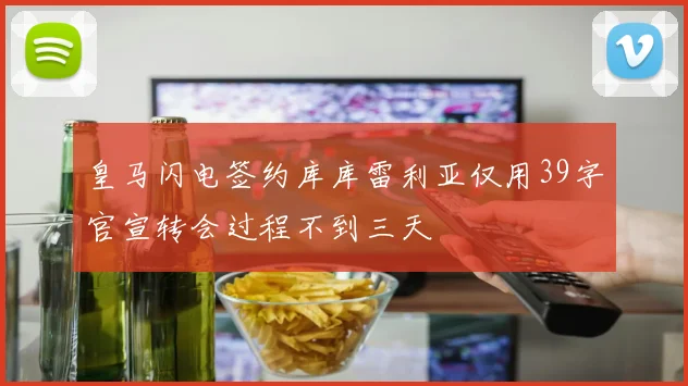 皇马闪电签约库库雷利亚仅用39字官宣转会过程不到三天