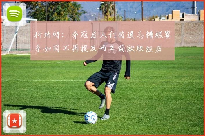 科纳特：夺冠后人们将遗忘糟糕赛季如同不再提及两年前欧联经历