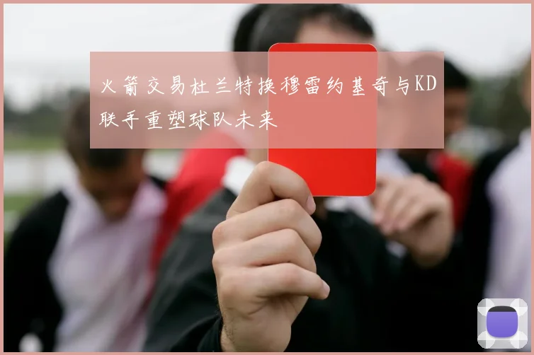 火箭交易杜兰特换穆雷约基奇与KD联手重塑球队未来