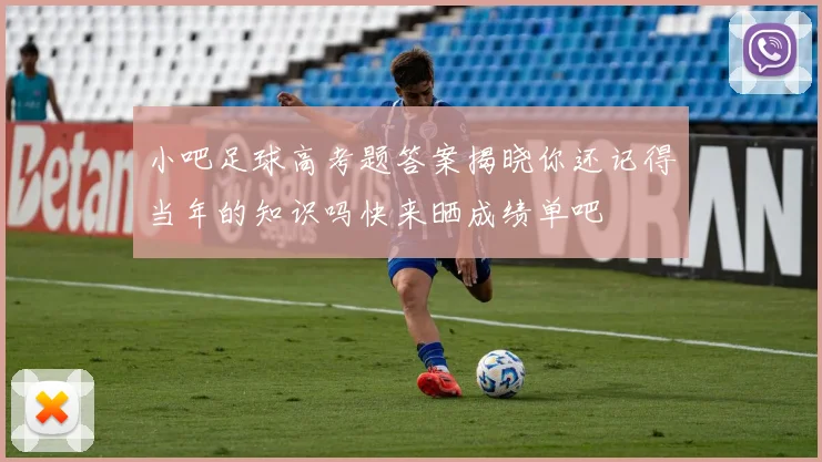 小吧足球高考题答案揭晓你还记得当年的知识吗快来晒成绩单吧