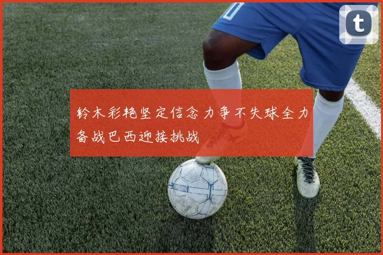 铃木彩艳坚定信念力争不失球全力备战巴西迎接挑战